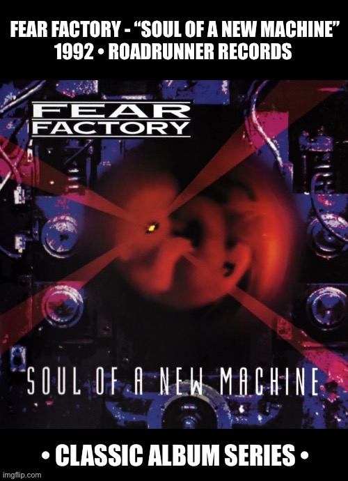 Their excellent debut album… | FEAR FACTORY - “SOUL OF A NEW MACHINE”
1992 • ROADRUNNER RECORDS | image tagged in heavy metal,death metal,fear factory,soul of a new machine,classic album series | made w/ Imgflip meme maker