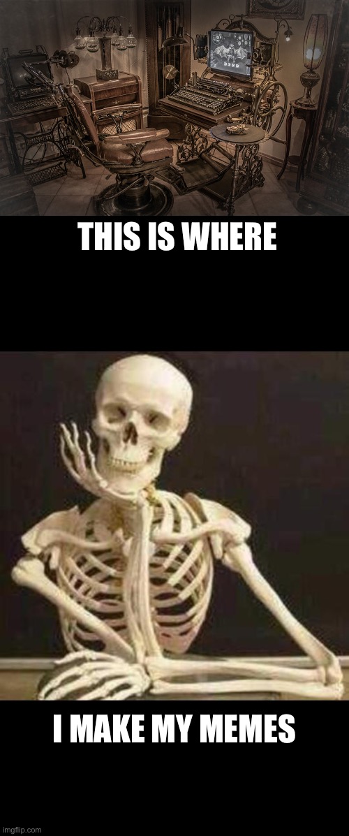 Meme Daddy Setup | THIS IS WHERE; I MAKE MY MEMES | image tagged in skeleton waiting,memes,daddy,computer,steampunk | made w/ Imgflip meme maker