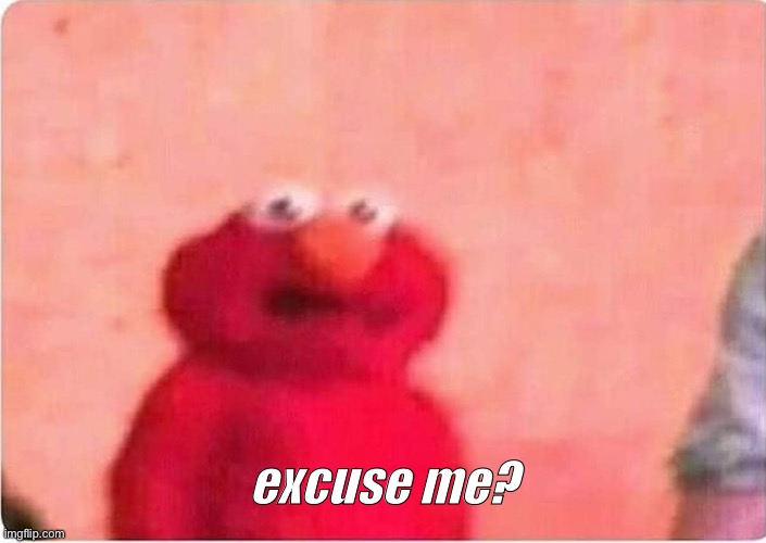 excuse me? | image tagged in sickened elmo | made w/ Imgflip meme maker
