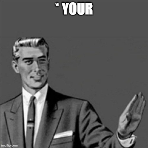 Correction guy | * YOUR | image tagged in correction guy | made w/ Imgflip meme maker