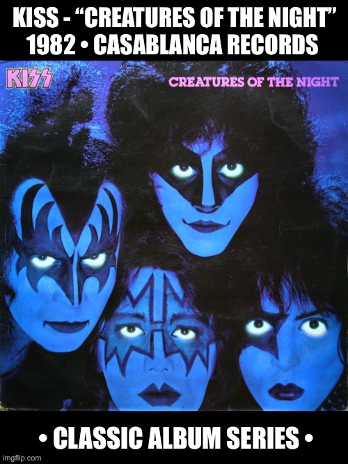 One of their best albums… | KISS - “CREATURES OF THE NIGHT”
1982 • CASABLANCA RECORDS | image tagged in awesome music,hard rock,kiss,classic album series,creatures of the night | made w/ Imgflip meme maker