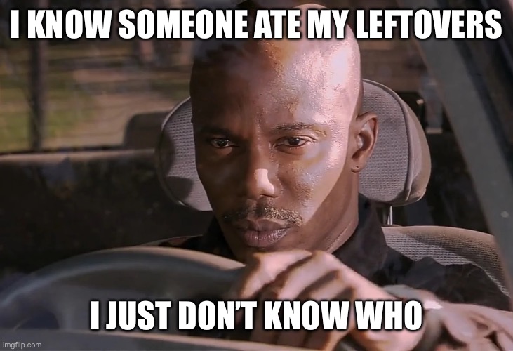 We’ve all been here fr | I KNOW SOMEONE ATE MY LEFTOVERS; I JUST DON’T KNOW WHO | image tagged in doakes | made w/ Imgflip meme maker