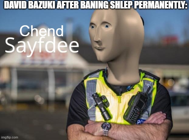 david bazuki needs to be fired | DAVID BAZUKI AFTER BANING SHLEP PERMANENTLY:; Chend | image tagged in sayfdee,freeschlep,roblox ban,roblox,banned from roblox,roblox meme | made w/ Imgflip meme maker