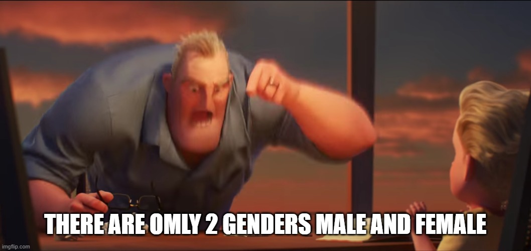 math is math | THERE ARE OMLY 2 GENDERS MALE AND FEMALE | image tagged in math is math | made w/ Imgflip meme maker
