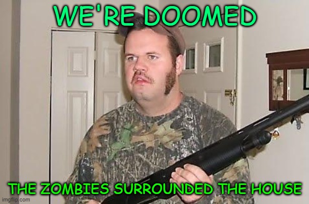 Redneck wonder | WE'RE DOOMED; THE ZOMBIES SURROUNDED THE HOUSE | image tagged in redneck wonder | made w/ Imgflip meme maker