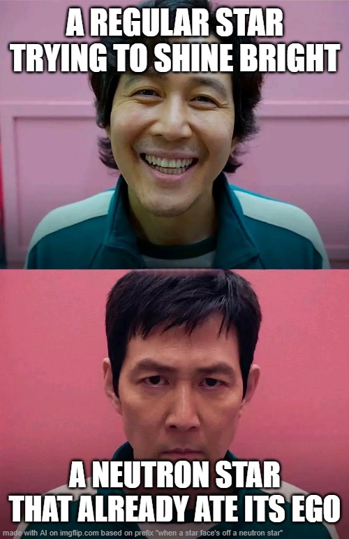 imagine it | A REGULAR STAR TRYING TO SHINE BRIGHT; A NEUTRON STAR THAT ALREADY ATE ITS EGO | image tagged in squid game | made w/ Imgflip meme maker