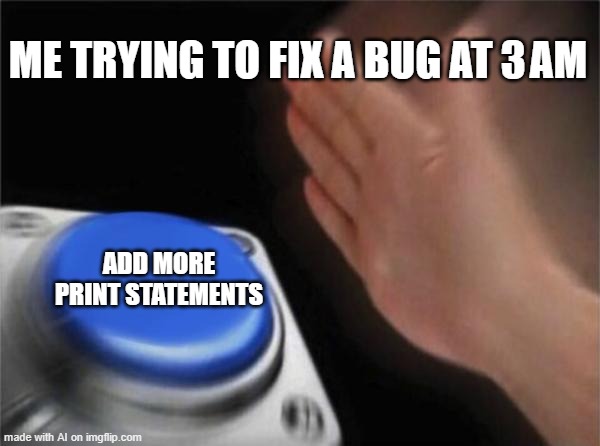 Blank Nut Button Meme | ME TRYING TO FIX A BUG AT 3 AM; ADD MORE PRINT STATEMENTS | image tagged in memes,blank nut button | made w/ Imgflip meme maker