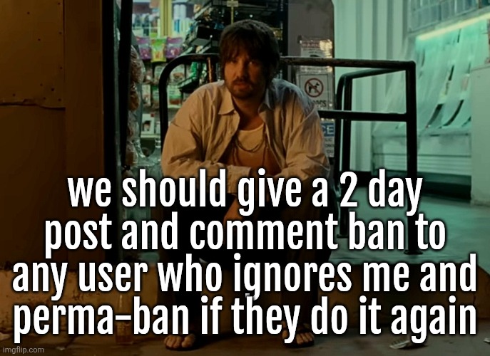 Kevin Parker sitting on pavement | we should give a 2 day post and comment ban to any user who ignores me and perma-ban if they do it again | image tagged in kevin parker sitting on pavement | made w/ Imgflip meme maker