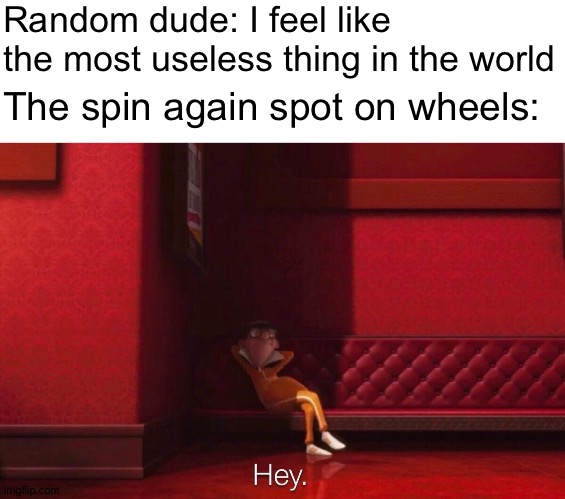 Whoever came up with "spin again" is stupid | Random dude: I feel like the most useless thing in the world; The spin again spot on wheels: | image tagged in vector,spinning,wheel,spin again,spin,vector hey | made w/ Imgflip meme maker