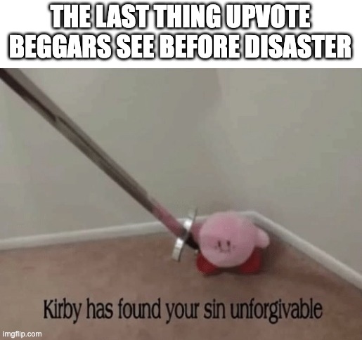 beggars | THE LAST THING UPVOTE BEGGARS SEE BEFORE DISASTER | image tagged in kirby has found your sin unforgivable | made w/ Imgflip meme maker