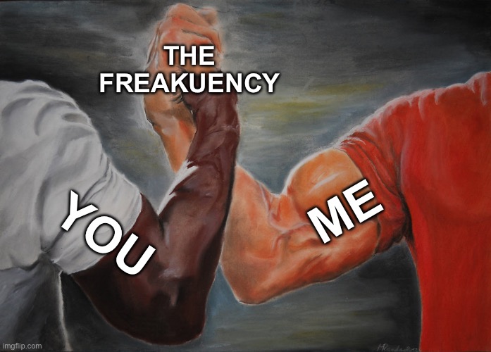 Epic Handshake Meme | THE FREAKUENCY; ME; YOU | image tagged in memes,epic handshake | made w/ Imgflip meme maker