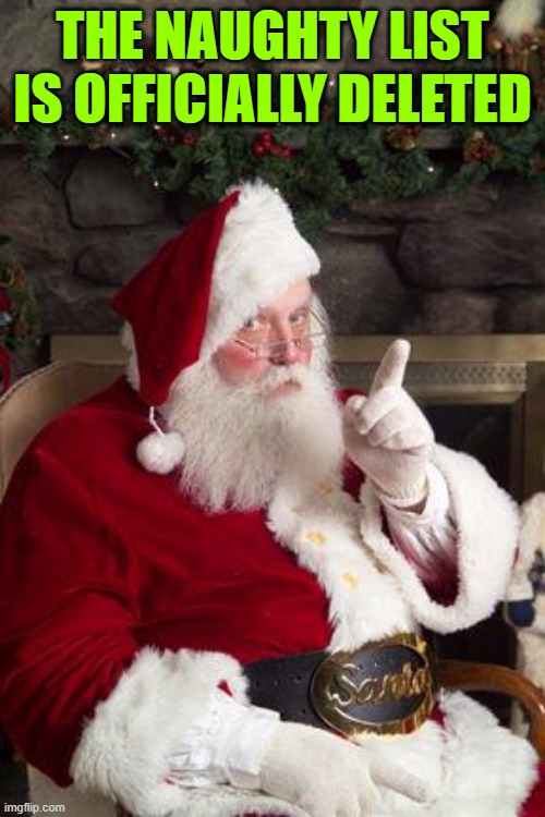 Santa | THE NAUGHTY LIST IS OFFICIALLY DELETED | image tagged in santa | made w/ Imgflip meme maker