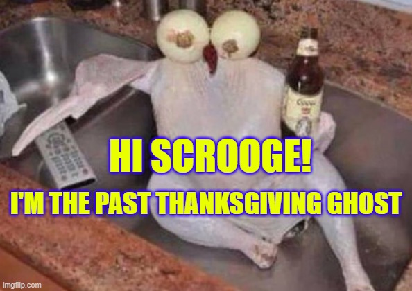 Past Thanksgiving Ghost | HI SCROOGE! I'M THE PAST THANKSGIVING GHOST | image tagged in ghost,thanksgiving,chicken | made w/ Imgflip meme maker