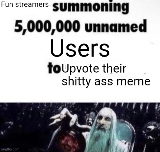 X summoning 5,000,000 unnamed x to buy the new x | Fun streamers; Users; Upvote their shitty ass meme | image tagged in x summoning 5 000 000 unnamed x to buy the new x | made w/ Imgflip meme maker