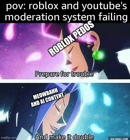 Prepare for trouble and make it double | pov: roblox and youtube's moderation system failing; ROBLOX PEDOS; MEOWBAHH AND AI CONTENT | image tagged in prepare for trouble and make it double,meowbahh,roblox,youtube | made w/ Imgflip meme maker