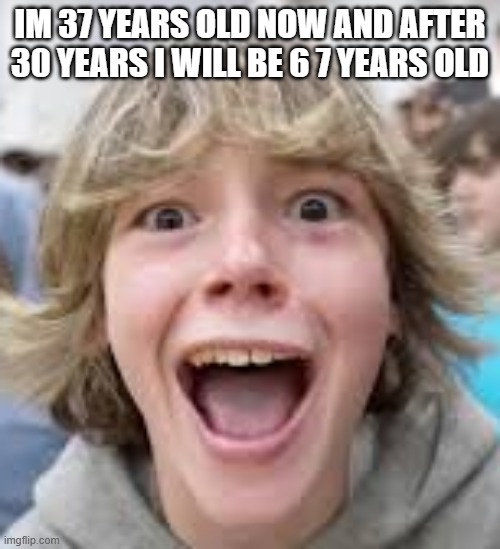 6 7 Kid | IM 37 YEARS OLD NOW AND AFTER 30 YEARS I WILL BE 6 7 YEARS OLD | image tagged in 6 7 kid | made w/ Imgflip meme maker