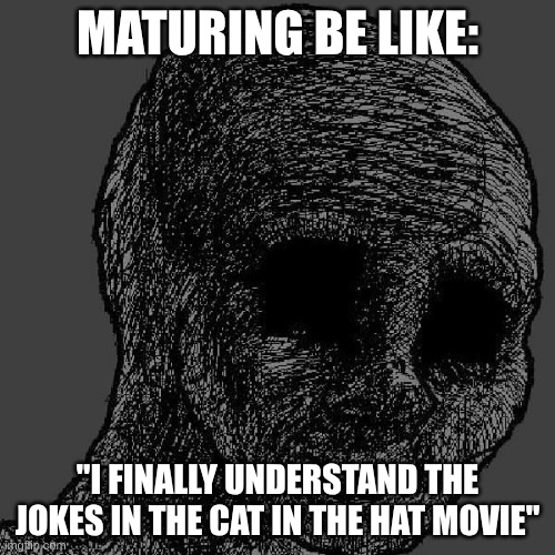 I can feel my youth slowly draining | MATURING BE LIKE:; "I FINALLY UNDERSTAND THE JOKES IN THE CAT IN THE HAT MOVIE" | image tagged in cursed wojak,cat in the hat,lol so funny,rawr,why are you reading the tags | made w/ Imgflip meme maker