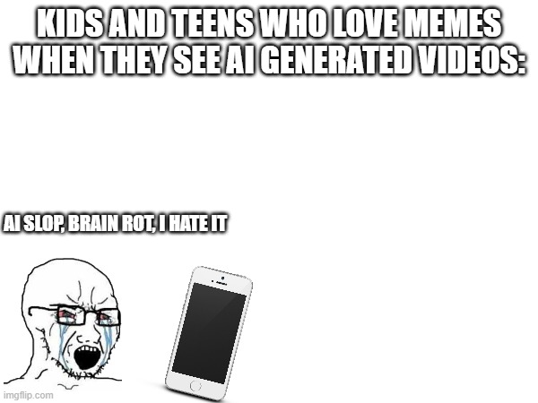 this is true. those stupids can't stand the future | KIDS AND TEENS WHO LOVE MEMES WHEN THEY SEE AI GENERATED VIDEOS:; AI SLOP, BRAIN ROT, I HATE IT | image tagged in so true | made w/ Imgflip meme maker