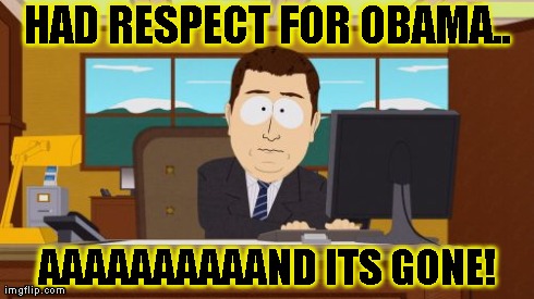 Aaaaand Its Gone | HAD RESPECT FOR OBAMA.. AAAAAAAAAAND ITS GONE! | image tagged in memes,aaaaand its gone | made w/ Imgflip meme maker