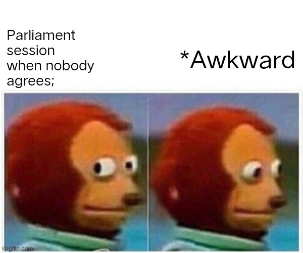 Monkey Puppet Meme | Parliament
session
when nobody
agrees;; *Awkward | image tagged in memes,monkey puppet | made w/ Imgflip meme maker
