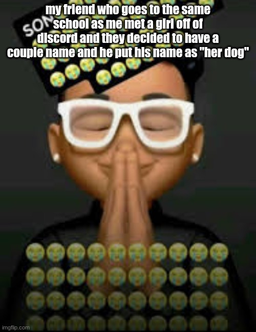 I'm crine | my friend who goes to the same school as me met a girl off of discord and they decided to have a couple name and he put his name as "her dog" | image tagged in i'm crine | made w/ Imgflip meme maker
