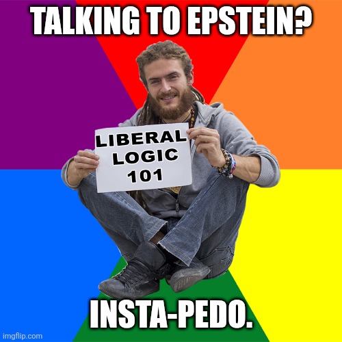 Liberal Logic 101 | TALKING TO EPSTEIN? INSTA-PEDO. | image tagged in liberal logic 101 | made w/ Imgflip meme maker