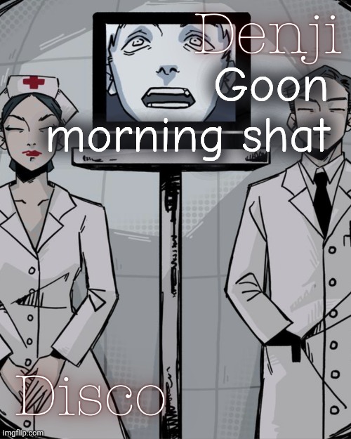 For whoever it is morning for | Goon morning shat | image tagged in disco and denji shared temp | made w/ Imgflip meme maker