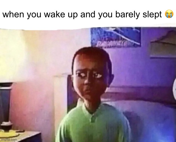 me moment | when you wake up and you barely slept 😭 | image tagged in when you wake up and still alive | made w/ Imgflip meme maker