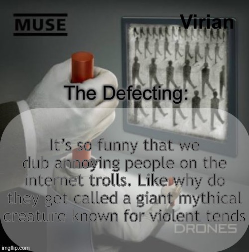 Virian Drones temp | It’s so funny that we dub annoying people on the internet trolls. Like why do they get called a giant mythical creature known for violent tendencies | image tagged in virian drones temp | made w/ Imgflip meme maker