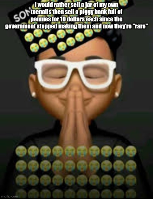 I'm crine | I would rather sell a jar of my own toenails then sell a piggy bank full of pennies for 10 dollars each since the government stopped making them and now they're "rare" | image tagged in i'm crine | made w/ Imgflip meme maker