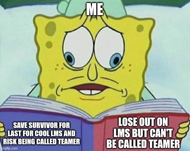 cross eyed spongebob | ME; LOSE OUT ON LMS BUT CAN'T BE CALLED TEAMER; SAVE SURVIVOR FOR LAST FOR COOL LMS AND RISK BEING CALLED TEAMER | image tagged in cross eyed spongebob | made w/ Imgflip meme maker