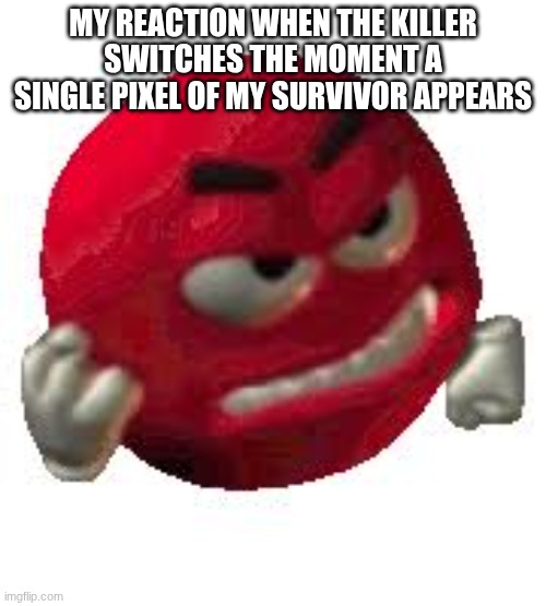 Angry Red Smiley | MY REACTION WHEN THE KILLER SWITCHES THE MOMENT A SINGLE PIXEL OF MY SURVIVOR APPEARS | image tagged in angry red smiley | made w/ Imgflip meme maker