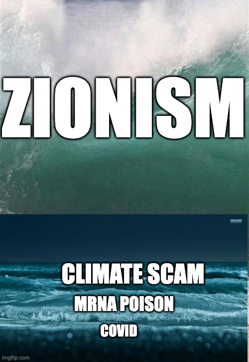 Wave | ZIONISM; CLIMATE SCAM; MRNA POISON; COVID | image tagged in wave | made w/ Imgflip meme maker