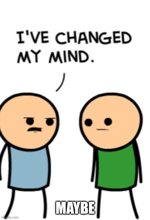 I’ve changed my mind | MAYBE | image tagged in i ve changed my mind | made w/ Imgflip meme maker