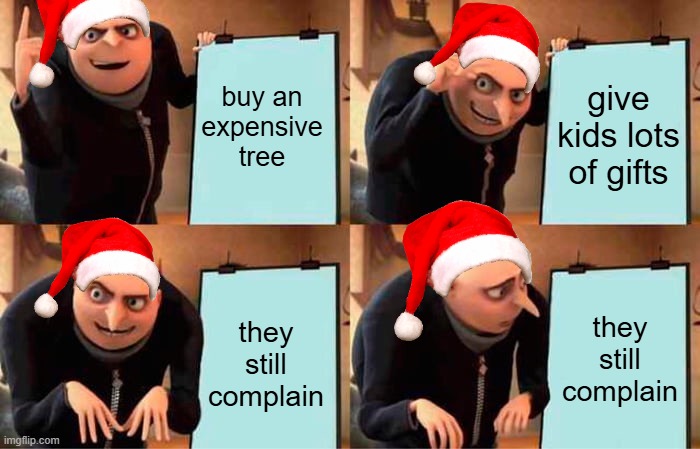 Christmas | buy an expensive tree; give kids lots of gifts; they still complain; they still complain | image tagged in memes,gru's plan | made w/ Imgflip meme maker