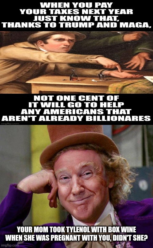 disabled comments meme of the day | YOUR MOM TOOK TYLENOL WITH BOX WINE WHEN SHE WAS PREGNANT WITH YOU, DIDN'T SHE? | image tagged in donald trump willy wonka | made w/ Imgflip meme maker