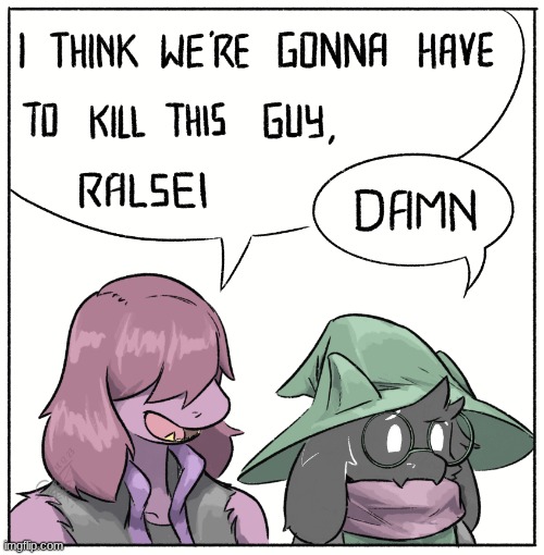 I think we’re gonna have to kill this guy, Ralsei | image tagged in i think we re gonna have to kill this guy ralsei | made w/ Imgflip meme maker