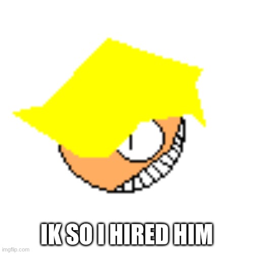 IK SO I HIRED HIM | made w/ Imgflip meme maker