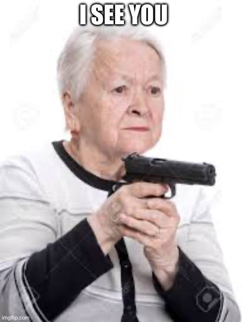 Granny holding gun | I SEE YOU | image tagged in granny holding gun | made w/ Imgflip meme maker