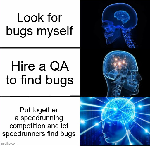 Using speedrunners to find game bugs | Look for bugs myself; Hire a QA to find bugs; Put together a speedrunning competition and let speedrunners find bugs | image tagged in galaxy brain 3 brains,game development,indie game,indie game marketing | made w/ Imgflip meme maker