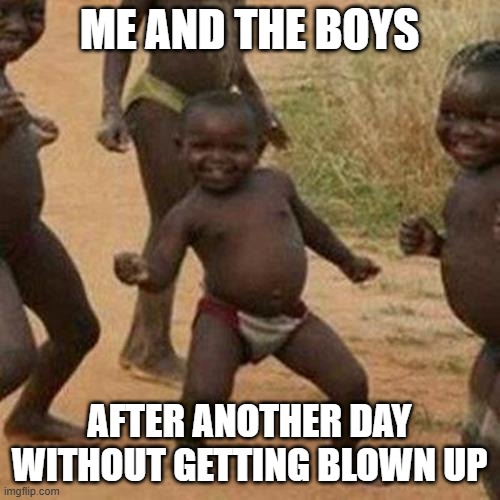 Third World Success Kid Meme | ME AND THE BOYS AFTER ANOTHER DAY WITHOUT GETTING BLOWN UP | image tagged in memes,third world success kid | made w/ Imgflip meme maker