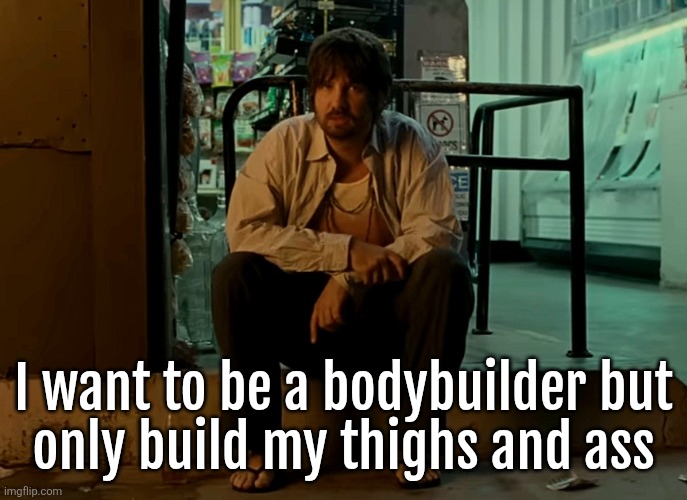 Kevin Parker sitting on pavement | I want to be a bodybuilder but
only build my thighs and ass | image tagged in kevin parker sitting on pavement | made w/ Imgflip meme maker