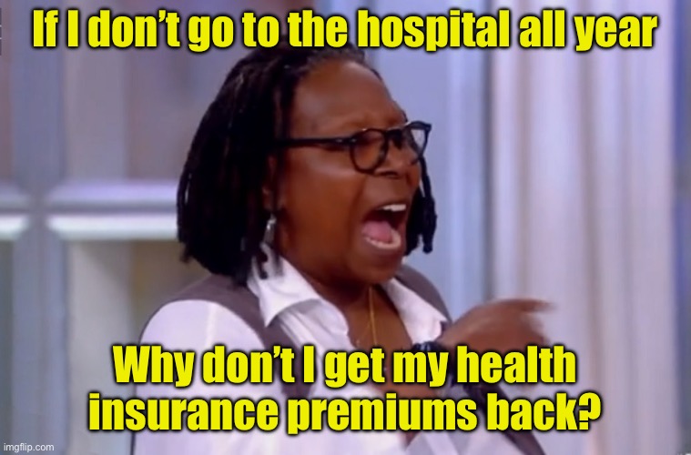 She makes her own memes | If I don’t go to the hospital all year; Why don’t I get my health insurance premiums back? | image tagged in caryn johnson aka whoopi goldberg shouting,whoopi goldberg | made w/ Imgflip meme maker