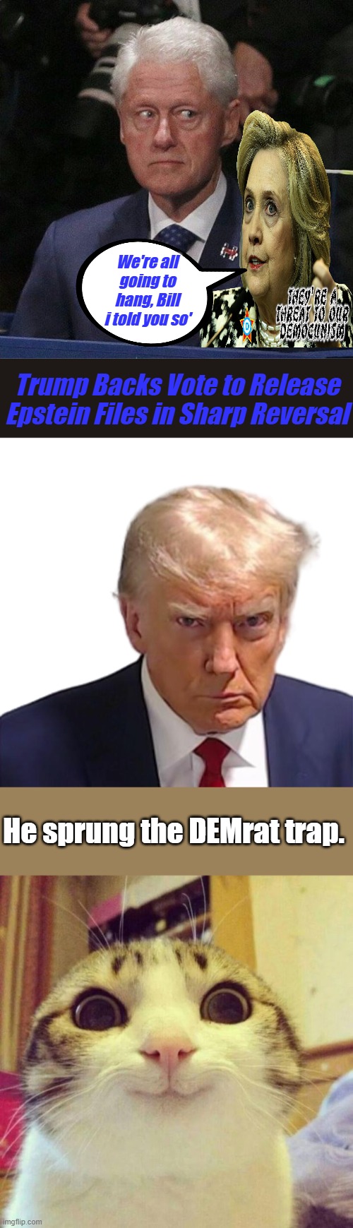 I think Greene played good cop, Trump played bad. Then he just flipped it. | We're all going to hang, Bill i told you so'; Trump Backs Vote to Release Epstein Files in Sharp Reversal; He sprung the DEMrat trap. | image tagged in trump mugshot,memes,smiling cat | made w/ Imgflip meme maker