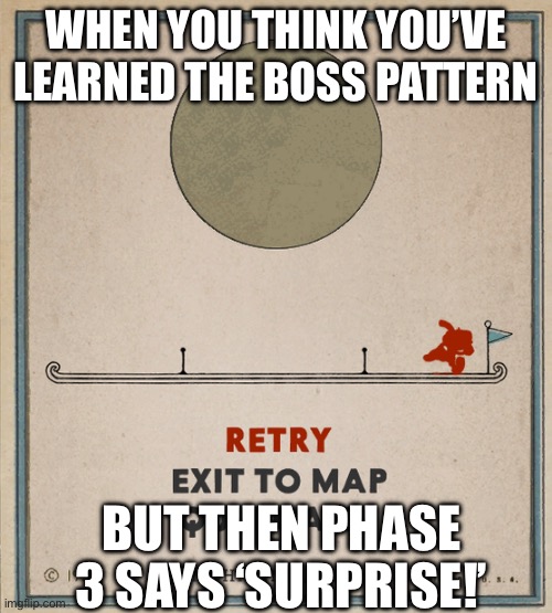 lol  | WHEN YOU THINK YOU’VE LEARNED THE BOSS PATTERN; BUT THEN PHASE 3 SAYS ‘SURPRISE!’ | image tagged in cuphead death screen | made w/ Imgflip meme maker