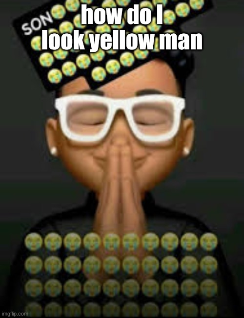I'm crine | how do I look yellow man | image tagged in i'm crine | made w/ Imgflip meme maker