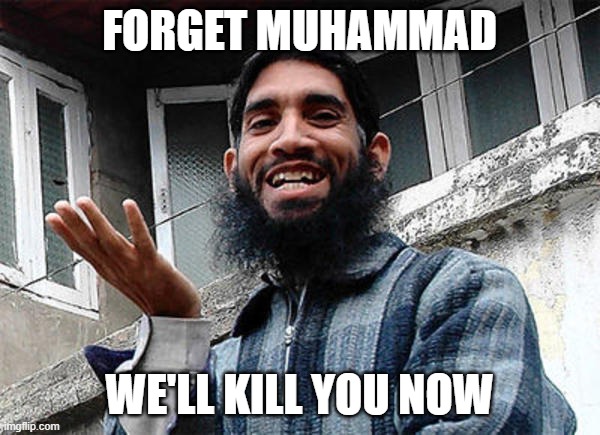 Islamic rage boy happy | FORGET MUHAMMAD WE'LL KILL YOU NOW | image tagged in islamic rage boy happy | made w/ Imgflip meme maker