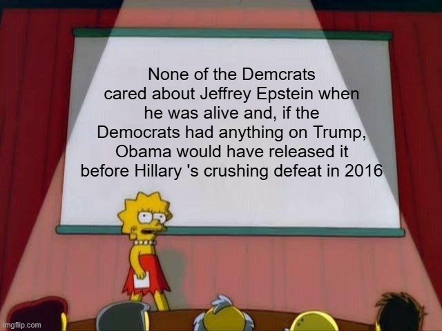 Her Crushing and Humiliating Humiliation which was Crushing and, did I mention, Humiliating | None of the Demcrats cared about Jeffrey Epstein when he was alive and, if the Democrats had anything on Trump, Obama would have released it before Hillary 's crushing defeat in 2016 | image tagged in lisa simpson's presentation | made w/ Imgflip meme maker