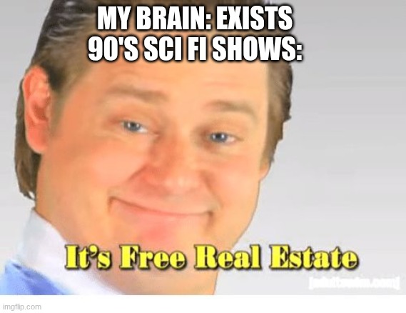 *cough* Babylon 5 *cough* | MY BRAIN: EXISTS
90'S SCI FI SHOWS: | image tagged in it's free real estate,babylon 5,star trek the next generation | made w/ Imgflip meme maker