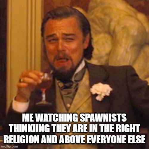 Laughing Leo Meme | ME WATCHING SPAWNISTS THINKIING THEY ARE IN THE RIGHT RELIGION AND ABOVE EVERYONE ELSE | image tagged in memes,laughing leo | made w/ Imgflip meme maker